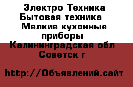 Электро-Техника Бытовая техника - Мелкие кухонные приборы. Калининградская обл.,Советск г.